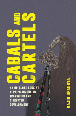 Cabals and Cartels: An Up Close Look at Nepal's Turbulent Transition and Disrupted Development